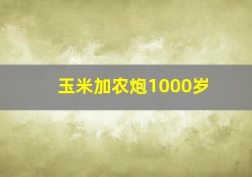 玉米加农炮1000岁