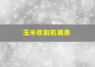 玉米收割机调表