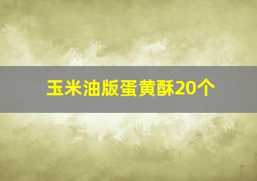 玉米油版蛋黄酥20个