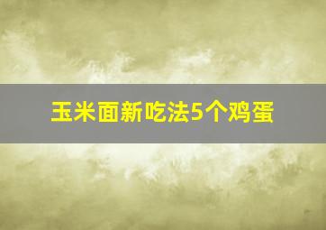 玉米面新吃法5个鸡蛋