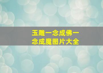 玉雕一念成佛一念成魔图片大全