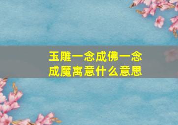 玉雕一念成佛一念成魔寓意什么意思