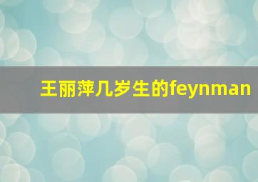 王丽萍几岁生的feynman