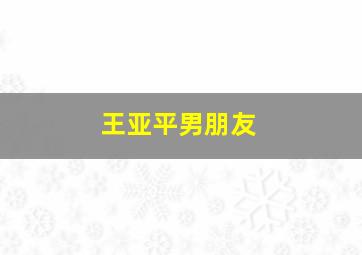 王亚平男朋友