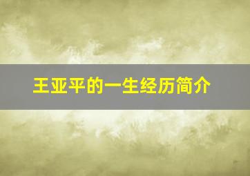 王亚平的一生经历简介