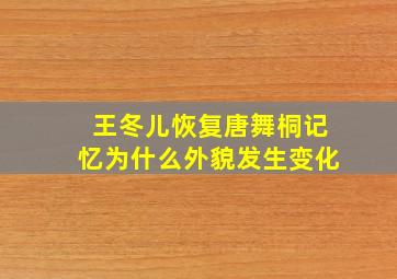 王冬儿恢复唐舞桐记忆为什么外貌发生变化