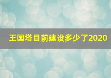 王国塔目前建设多少了2020