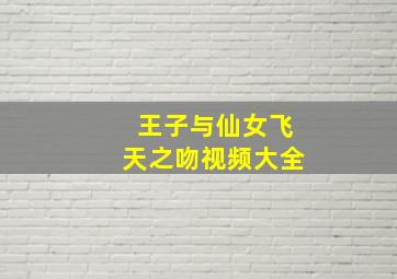 王子与仙女飞天之吻视频大全