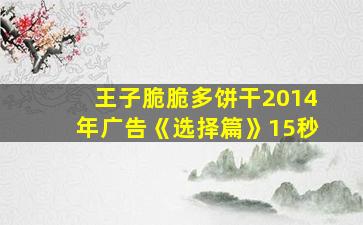 王子脆脆多饼干2014年广告《选择篇》15秒