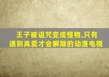 王子被诅咒变成怪物,只有遇到真爱才会解除的动漫电视