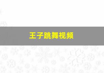 王子跳舞视频