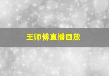 王师傅直播回放