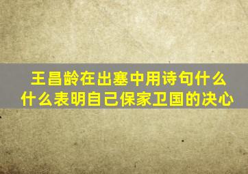 王昌龄在出塞中用诗句什么什么表明自己保家卫国的决心