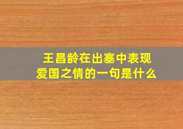 王昌龄在出塞中表现爱国之情的一句是什么