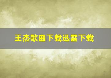 王杰歌曲下载迅雷下载