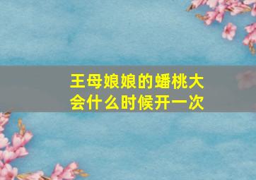 王母娘娘的蟠桃大会什么时候开一次