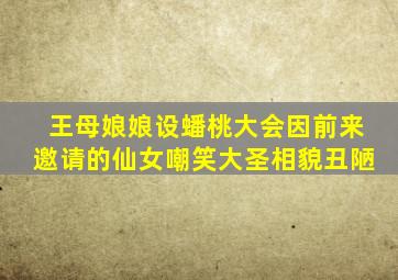 王母娘娘设蟠桃大会因前来邀请的仙女嘲笑大圣相貌丑陋