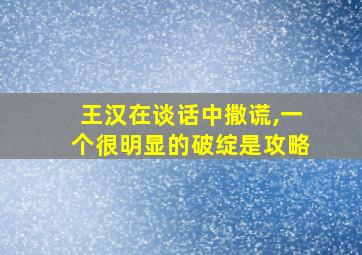 王汉在谈话中撒谎,一个很明显的破绽是攻略