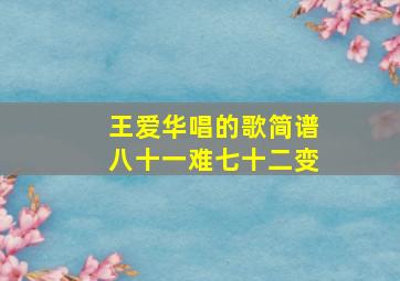 王爱华唱的歌简谱八十一难七十二变