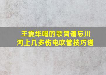 王爱华唱的歌简谱忘川河上几多伤电吹管技巧谱