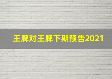 王牌对王牌下期预告2021