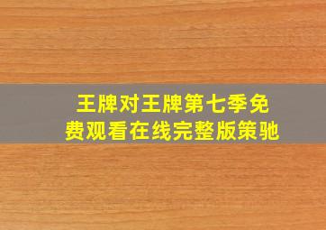 王牌对王牌第七季免费观看在线完整版策驰