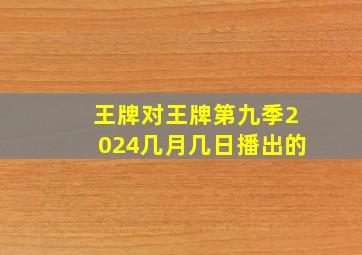 王牌对王牌第九季2024几月几日播出的