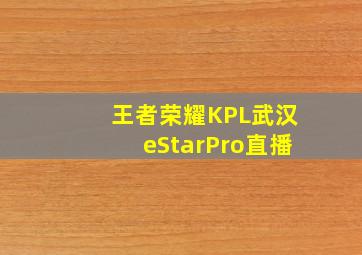 王者荣耀KPL武汉eStarPro直播