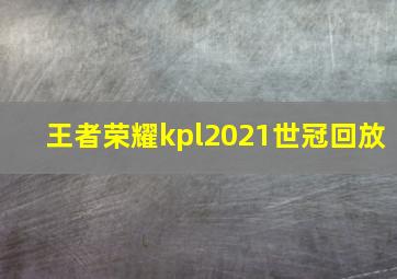 王者荣耀kpl2021世冠回放