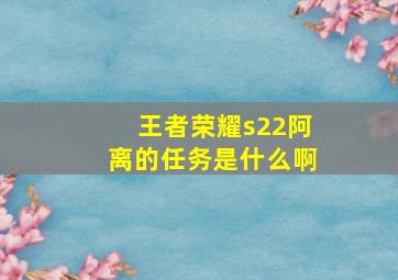 王者荣耀s22阿离的任务是什么啊