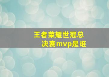 王者荣耀世冠总决赛mvp是谁