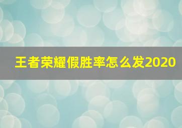 王者荣耀假胜率怎么发2020