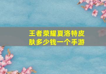 王者荣耀夏洛特皮肤多少钱一个手游