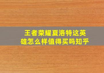 王者荣耀夏洛特这英雄怎么样值得买吗知乎