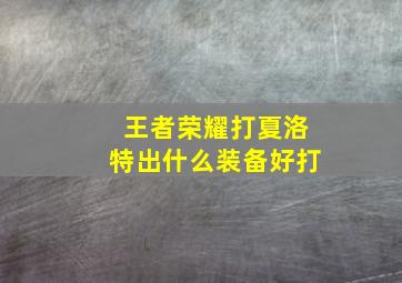 王者荣耀打夏洛特出什么装备好打