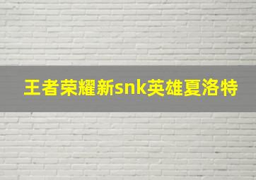 王者荣耀新snk英雄夏洛特