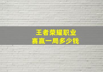 王者荣耀职业赛赢一局多少钱