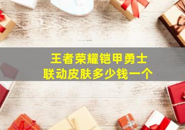 王者荣耀铠甲勇士联动皮肤多少钱一个