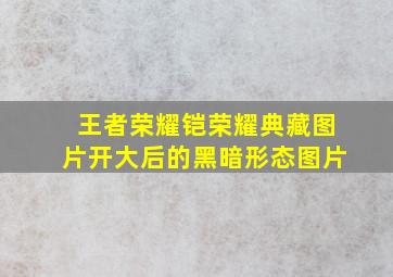 王者荣耀铠荣耀典藏图片开大后的黑暗形态图片