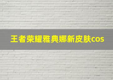 王者荣耀雅典娜新皮肤cos