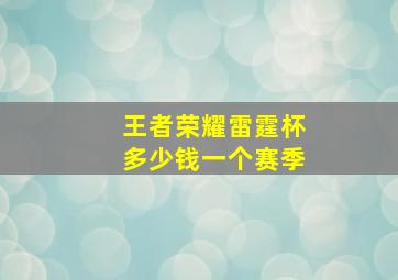 王者荣耀雷霆杯多少钱一个赛季