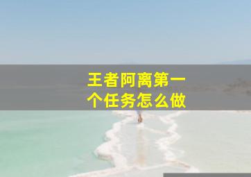 王者阿离第一个任务怎么做