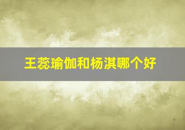 王蕊瑜伽和杨淇哪个好