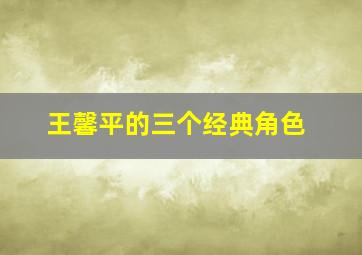 王馨平的三个经典角色