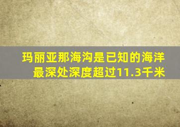 玛丽亚那海沟是已知的海洋最深处深度超过11.3千米