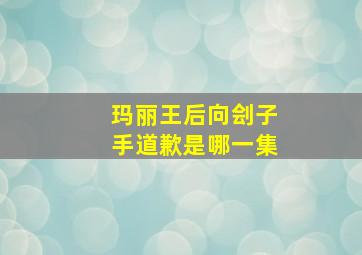 玛丽王后向刽子手道歉是哪一集