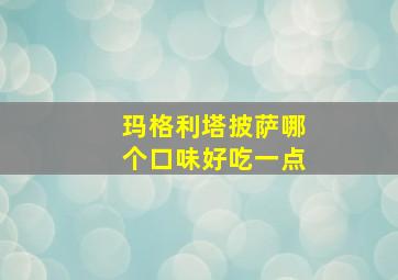 玛格利塔披萨哪个口味好吃一点