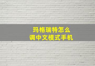 玛格瑞特怎么调中文模式手机