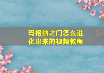 玛格纳之门怎么进化出来的视频教程