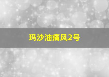 玛沙油痛风2号